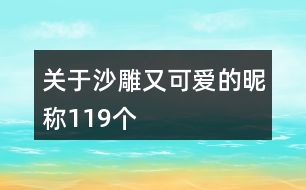關(guān)于沙雕又可愛的昵稱119個