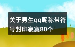 關(guān)于男生qq昵稱(chēng)帶符號(hào)封印寂寞80個(gè)