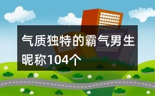 氣質(zhì)獨特的霸氣男生昵稱104個