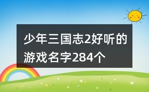 少年三國(guó)志2好聽(tīng)的游戲名字284個(gè)