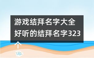 游戲結(jié)拜名字大全 好聽的結(jié)拜名字323個