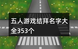五人游戲結(jié)拜名字大全353個(gè)