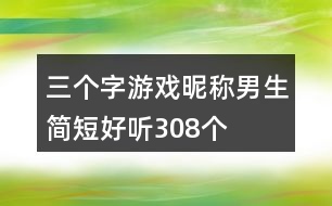 三個(gè)字游戲昵稱男生簡(jiǎn)短好聽(tīng)308個(gè)