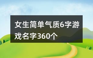 女生簡(jiǎn)單氣質(zhì)6字游戲名字360個(gè)