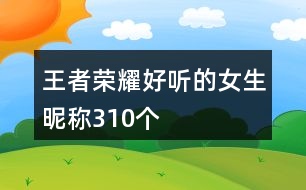 王者榮耀好聽的女生昵稱310個(gè)