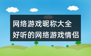 網(wǎng)絡(luò)游戲昵稱(chēng)大全 好聽(tīng)的網(wǎng)絡(luò)游戲情侶昵稱(chēng)285個(gè)