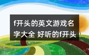 f開(kāi)頭的英文游戲名字大全 好聽(tīng)的f開(kāi)頭英文網(wǎng)名277個(gè)