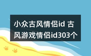 小眾古風(fēng)情侶id 古風(fēng)游戲情侶id303個(gè)