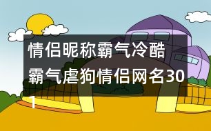 情侶昵稱(chēng)霸氣冷酷 霸氣虐狗情侶網(wǎng)名301個(gè)