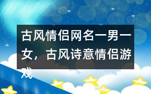 古風(fēng)情侶網(wǎng)名一男一女，古風(fēng)詩意情侶游戲名字313個