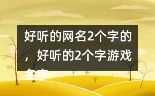 好聽的網(wǎng)名2個字的，好聽的2個字游戲名字268個