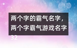 兩個(gè)字的霸氣名字，兩個(gè)字霸氣游戲名字322個(gè)