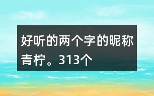 好聽的兩個(gè)字的昵稱：青檸。313個(gè)