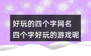 好玩的四個(gè)字網(wǎng)名 四個(gè)字好玩的游戲昵稱350個(gè)