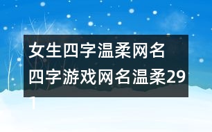 女生四字溫柔網(wǎng)名 四字游戲網(wǎng)名溫柔291個