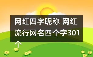 網(wǎng)紅四字昵稱(chēng) 網(wǎng)紅流行網(wǎng)名四個(gè)字301個(gè)