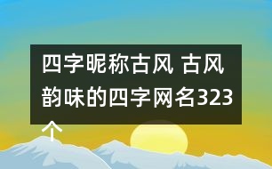 四字昵稱(chēng)古風(fēng) 古風(fēng)韻味的四字網(wǎng)名323個(gè)