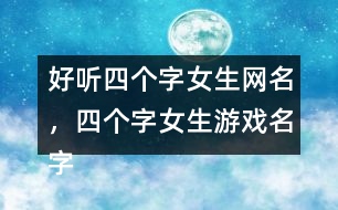 好聽四個(gè)字女生網(wǎng)名，四個(gè)字女生游戲名字363個(gè)
