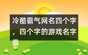 冷酷霸氣網(wǎng)名四個字，四個字的游戲名字霸氣306個