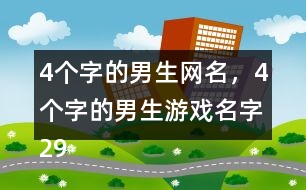 4個(gè)字的男生網(wǎng)名，4個(gè)字的男生游戲名字298個(gè)