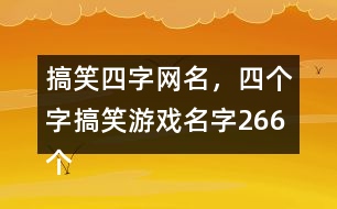 搞笑四字網(wǎng)名，四個(gè)字搞笑游戲名字266個(gè)