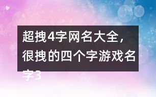 超拽4字網(wǎng)名大全，很拽的四個字游戲名字318個