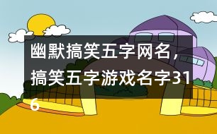 幽默搞笑五字網(wǎng)名，搞笑五字游戲名字316個(gè)