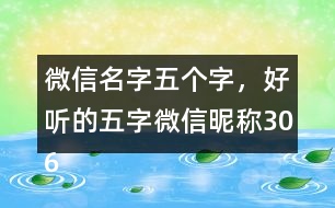 微信名字五個(gè)字，好聽(tīng)的五字微信昵稱306個(gè)