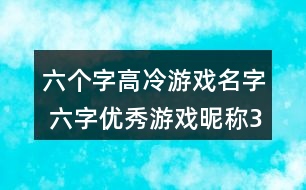六個(gè)字高冷游戲名字 六字優(yōu)秀游戲昵稱363個(gè)