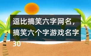 逗比搞笑六字網(wǎng)名，搞笑六個字游戲名字305個