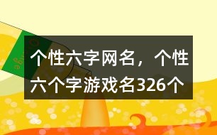 個性六字網(wǎng)名，個性六個字游戲名326個