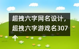 超拽六字網(wǎng)名設(shè)計(jì)，超拽六字游戲名307個(gè)