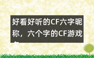 好看好聽的CF六字昵稱，六個(gè)字的CF游戲名字283個(gè)