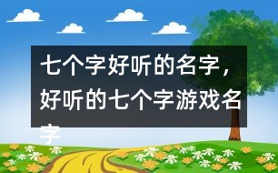 七個(gè)字好聽的名字，好聽的七個(gè)字游戲名字358個(gè)