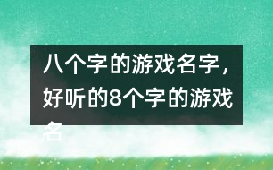 八個字的游戲名字，好聽的8個字的游戲名字275個