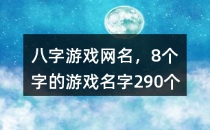 八字游戲網(wǎng)名，8個(gè)字的游戲名字290個(gè)