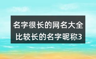 名字很長的網(wǎng)名大全 比較長的名字昵稱351個