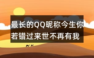 最長(zhǎng)的QQ昵稱：今生你若錯(cuò)過(guò)來(lái)世不再有我334個(gè)