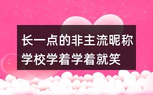 長一點的非主流昵稱：學校、學著學著就笑了305個