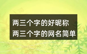 兩三個字的好昵稱 兩三個字的網名簡單干凈299個