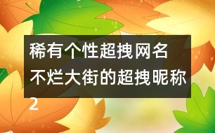 稀有個(gè)性超拽網(wǎng)名 不爛大街的超拽昵稱(chēng)288個(gè)