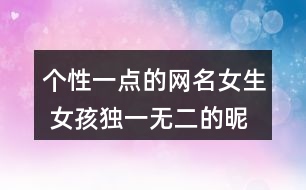 個(gè)性一點(diǎn)的網(wǎng)名女生 女孩獨(dú)一無(wú)二的昵稱(chēng)346個(gè)