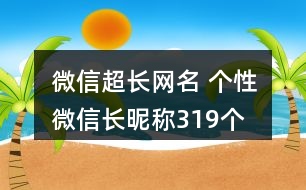 微信超長網名 個性微信長昵稱319個
