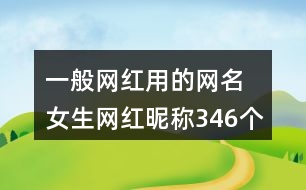 一般網(wǎng)紅用的網(wǎng)名 女生網(wǎng)紅昵稱346個(gè)