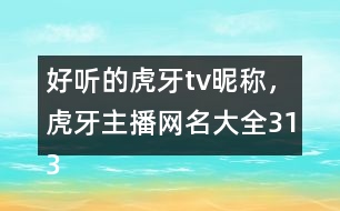 好聽的虎牙tv昵稱，虎牙主播網(wǎng)名大全313個(gè)