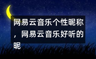 網(wǎng)易云音樂個性昵稱，網(wǎng)易云音樂好聽的昵稱313個