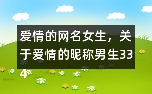愛情的網(wǎng)名女生，關(guān)于愛情的昵稱男生334個(gè)