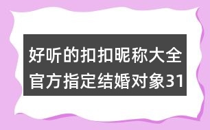 好聽的扣扣昵稱大全：官方指定結婚對象314個