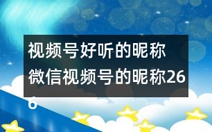 視頻號(hào)好聽的昵稱 微信視頻號(hào)的昵稱266個(gè)