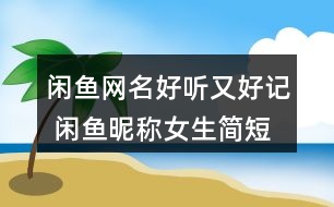 閑魚網名好聽又好記 閑魚昵稱女生簡短好聽285個